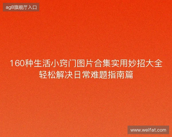 160种生活小窍门图片合集实用妙招大全轻松解决日常难题指南篇